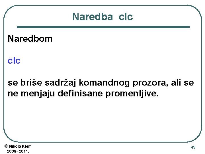 Naredba clc Naredbom clc se briše sadržaj komandnog prozora, ali se ne menjaju definisane