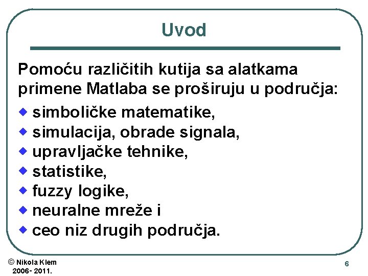 Uvod Pomoću različitih kutija sa alatkama primene Matlaba se proširuju u područja: simboličke matematike,