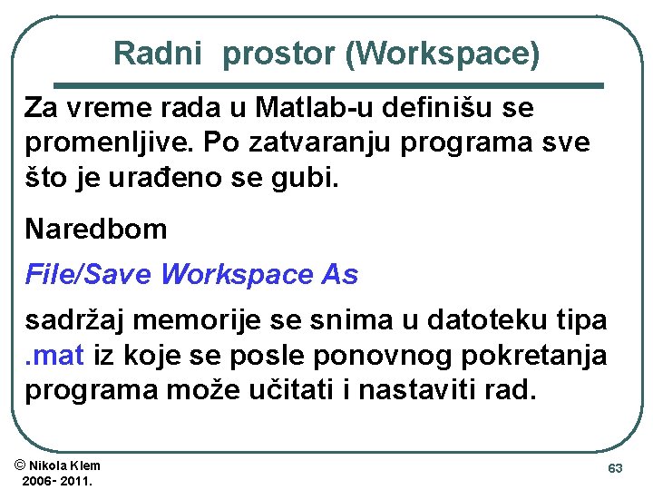 Radni prostor (Workspace) Za vreme rada u Matlab-u definišu se promenljive. Po zatvaranju programa