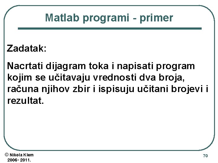 Matlab programi - primer Zadatak: Nacrtati dijagram toka i napisati program kojim se učitavaju