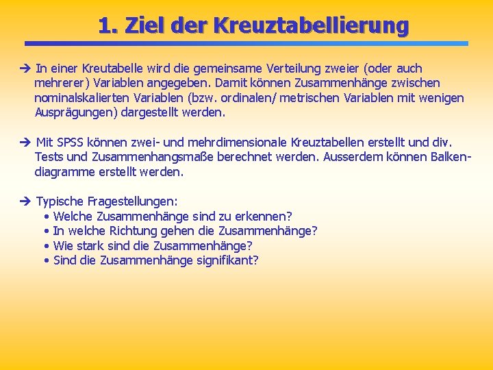 1. Ziel der Kreuztabellierung è In einer Kreutabelle wird die gemeinsame Verteilung zweier (oder 1. Ziel der Kreuztabellierung è In einer Kreutabelle wird die gemeinsame Verteilung zweier (oder