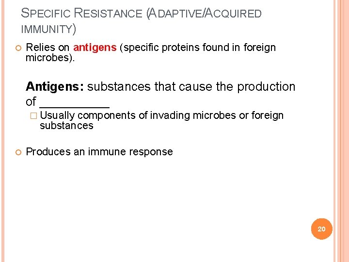 SPECIFIC RESISTANCE (ADAPTIVE/ACQUIRED IMMUNITY) Relies on antigens (specific proteins found in foreign microbes). Antigens: