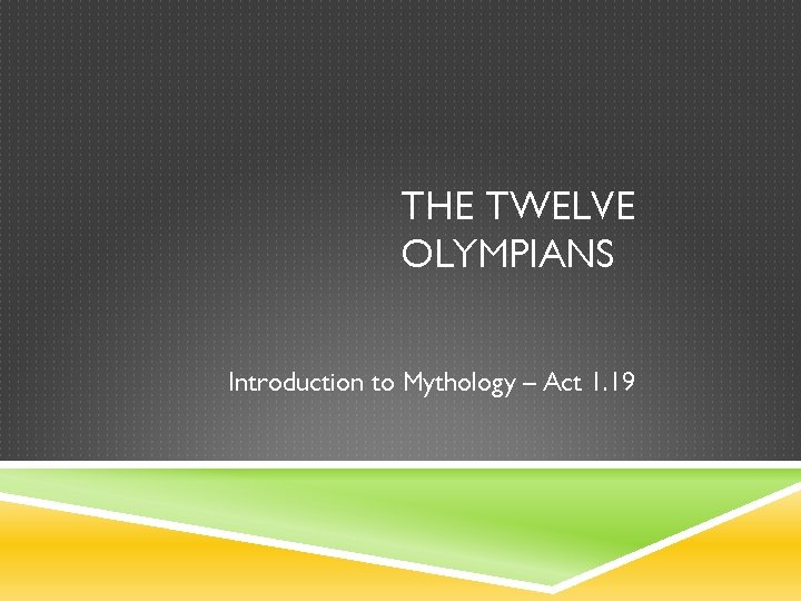 THE TWELVE OLYMPIANS Introduction to Mythology – Act 1. 19 