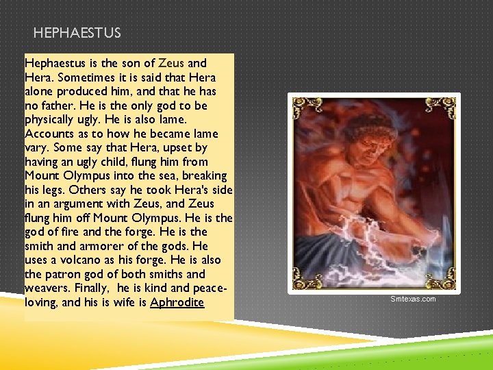 HEPHAESTUS Hephaestus is the son of Zeus and Hera. Sometimes it is said that