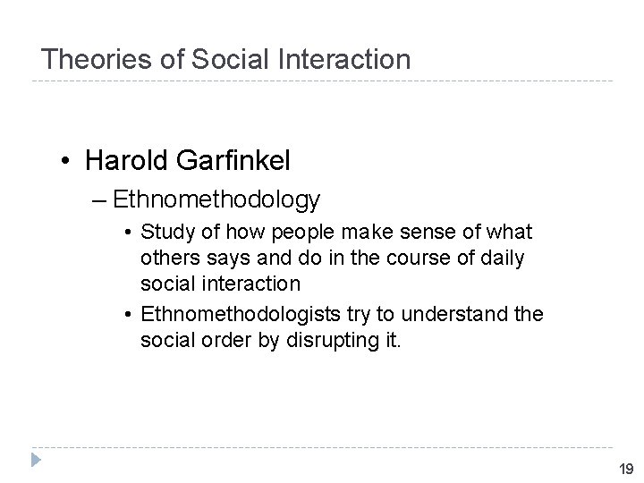 Theories of Social Interaction • Harold Garfinkel – Ethnomethodology • Study of how people