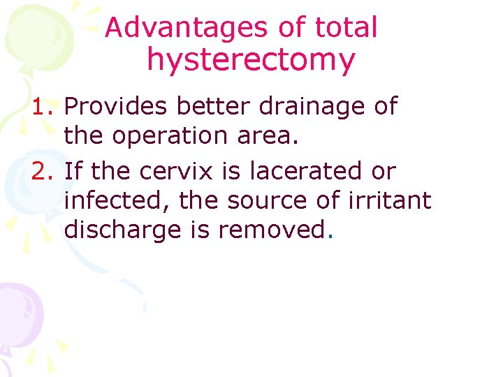 Advantages of total hysterectomy 1. Provides better drainage of the operation area. 2. If