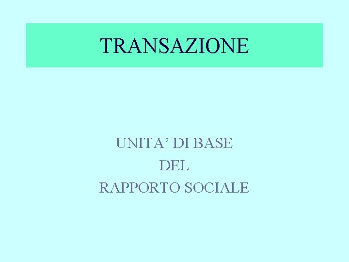 TRANSAZIONE UNITA’ DI BASE DEL RAPPORTO SOCIALE 