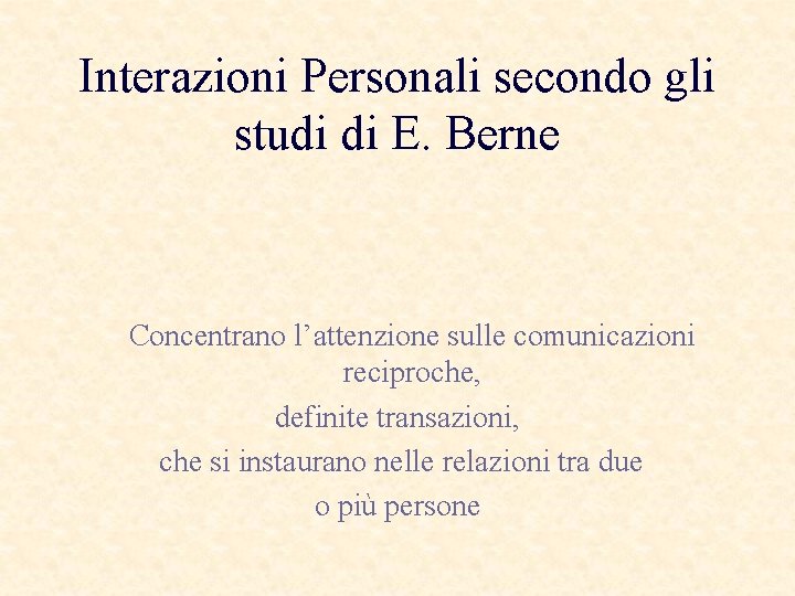 Interazioni Personali secondo gli studi di E. Berne Concentrano l’attenzione sulle comunicazioni reciproche, definite