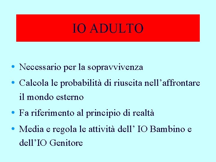 IO ADULTO • Necessario per la sopravvivenza • Calcola le probabilità di riuscita nell’affrontare