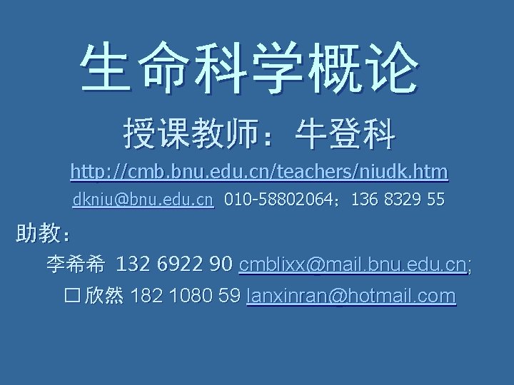 生命科学概论 授课教师：牛登科 http: //cmb. bnu. edu. cn/teachers/niudk. htm dkniu@bnu. edu. cn 010 -58802064； 136