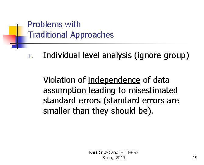 Problems with Traditional Approaches 1. Individual level analysis (ignore group) Violation of independence of