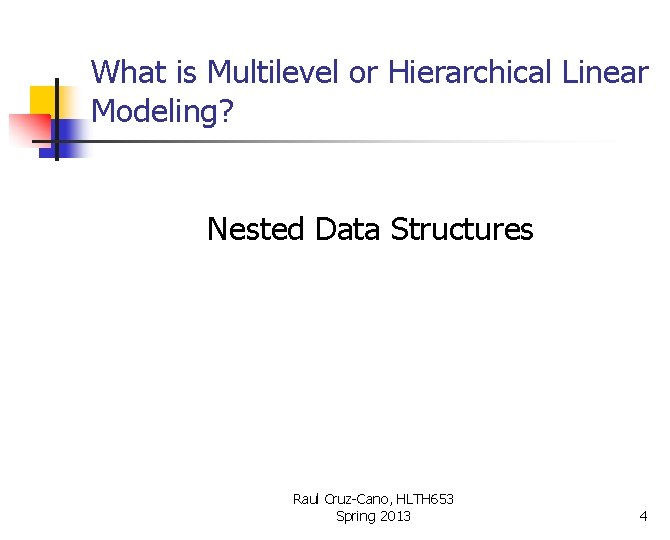 What is Multilevel or Hierarchical Linear Modeling? Nested Data Structures Raul Cruz-Cano, HLTH 653