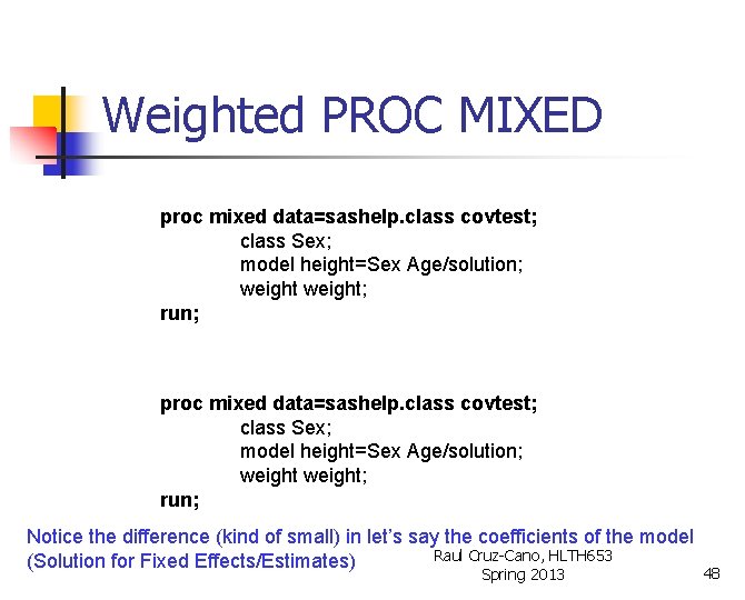 Weighted PROC MIXED proc mixed data=sashelp. class covtest; class Sex; model height=Sex Age/solution; weight;