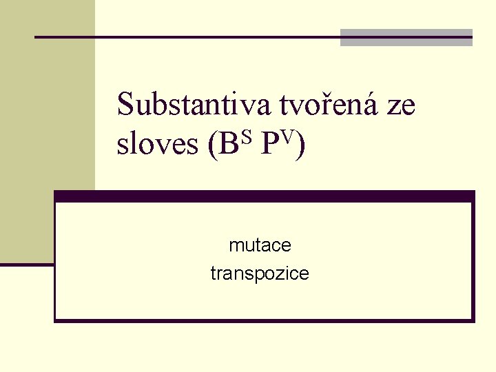 Substantiva tvořená ze sloves (BS PV) mutace transpozice 