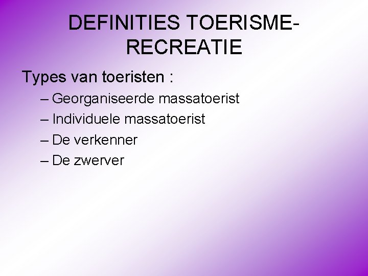 DEFINITIES TOERISMERECREATIE Types van toeristen : – Georganiseerde massatoerist – Individuele massatoerist – De
