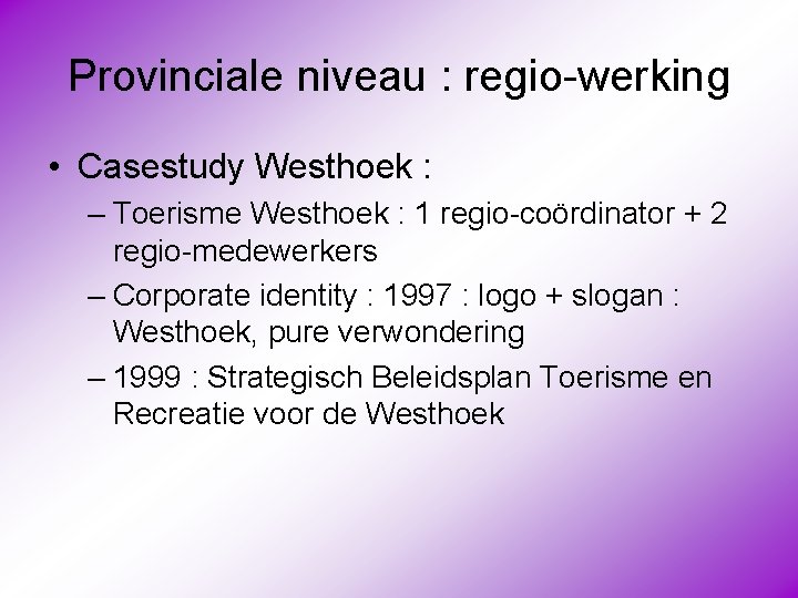 Provinciale niveau : regio-werking • Casestudy Westhoek : – Toerisme Westhoek : 1 regio-coördinator