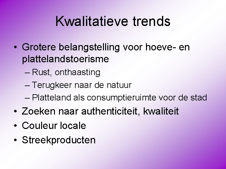 Kwalitatieve trends • Grotere belangstelling voor hoeve- en plattelandstoerisme – Rust, onthaasting – Terugkeer