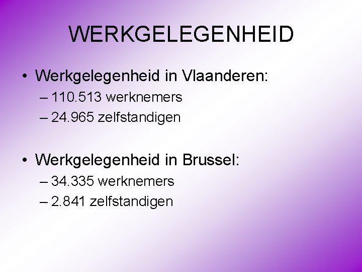 WERKGELEGENHEID • Werkgelegenheid in Vlaanderen: – 110. 513 werknemers – 24. 965 zelfstandigen •