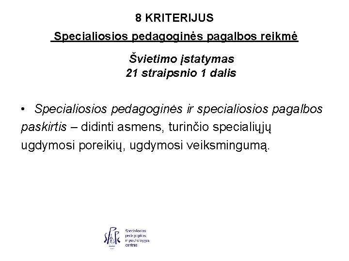 8 KRITERIJUS Specialiosios pedagoginės pagalbos reikmė Švietimo įstatymas 21 straipsnio 1 dalis • Specialiosios