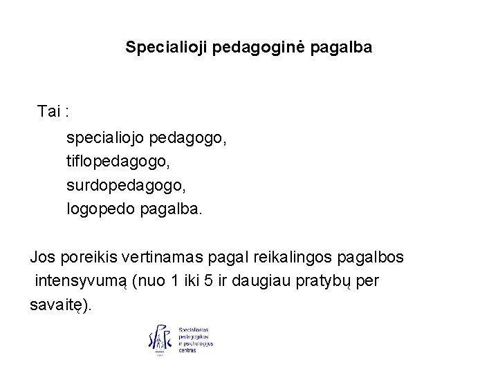 Specialioji pedagoginė pagalba Tai : specialiojo pedagogo, tiflopedagogo, surdopedagogo, logopedo pagalba. Jos poreikis vertinamas