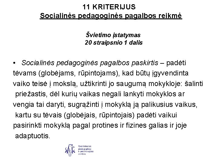 11 KRITERIJUS Socialinės pedagoginės pagalbos reikmė Švietimo įstatymas 20 straipsnio 1 dalis • Socialinės