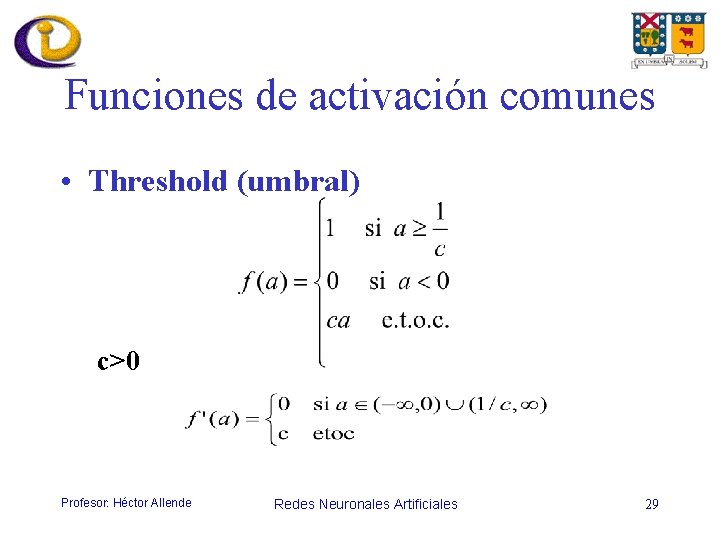 Funciones de activación comunes • Threshold (umbral) c>0 Profesor: Héctor Allende Redes Neuronales Artificiales