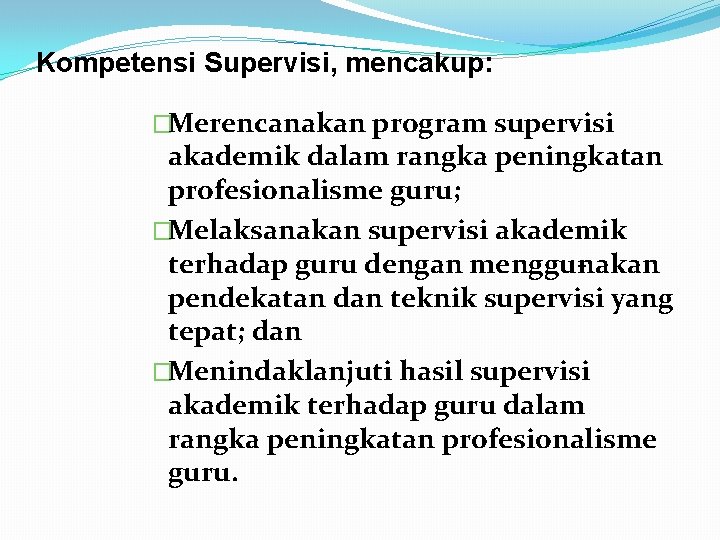 Kompetensi Supervisi, mencakup: �Merencanakan program supervisi akademik dalam rangka peningkatan profesionalisme guru; �Melaksanakan supervisi
