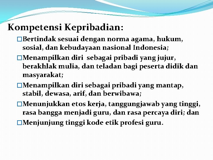 Kompetensi Kepribadian: �Bertindak sesuai dengan norma agama, hukum, sosial, dan kebudayaan nasional Indonesia; �Menampilkan