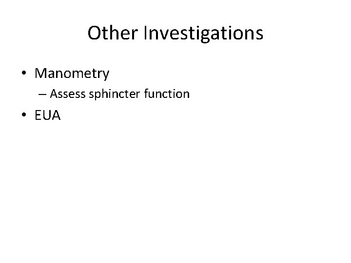 Other Investigations • Manometry – Assess sphincter function • EUA 