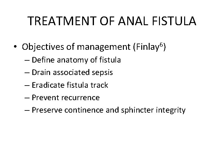 TREATMENT OF ANAL FISTULA • Objectives of management (Finlay 6) – Define anatomy of