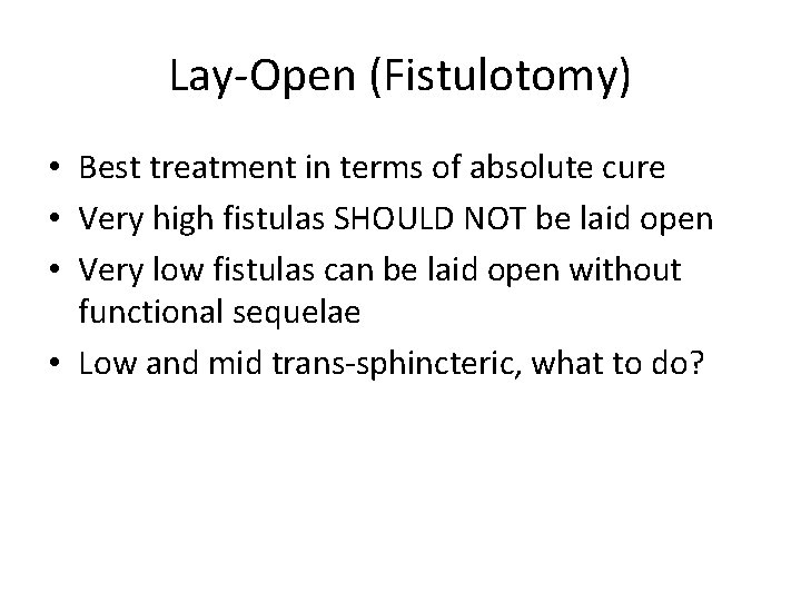 Lay-Open (Fistulotomy) • Best treatment in terms of absolute cure • Very high fistulas