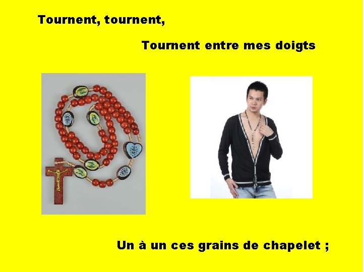 Tournent, tournent, Tournent entre mes doigts Un à un ces grains de chapelet ;