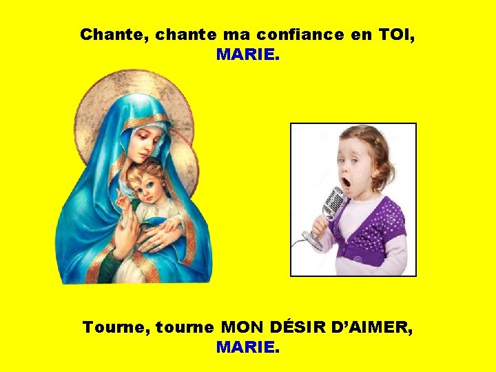 Chante, chante ma confiance en TOI, MARIE. Tourne, tourne MON DÉSIR D’AIMER, MARIE. 