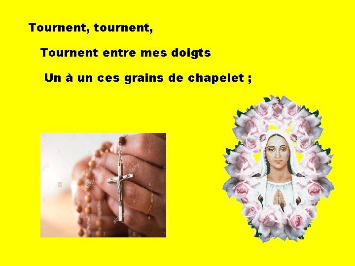 Tournent, tournent, Tournent entre mes doigts Un à un ces grains de chapelet ;