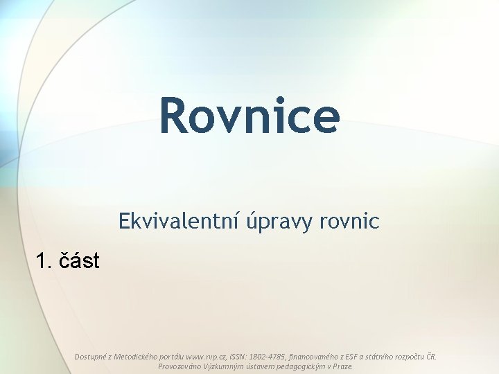 Rovnice Ekvivalentní úpravy rovnic 1. část Dostupné z Metodického portálu www. rvp. cz, ISSN: