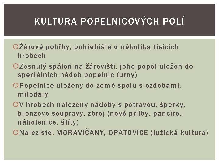 KULTURA POPELNICOVÝCH POLÍ Žárové pohřby, pohřebiště o několika tisících hrobech Zesnulý spálen na žárovišti,