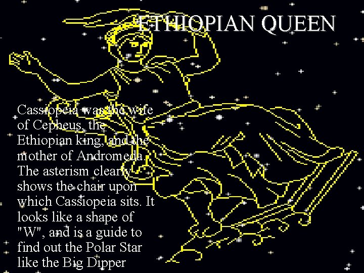 ETHIOPIAN QUEEN Cassiopeia was the wife of Cepheus, the Ethiopian king, and the mother