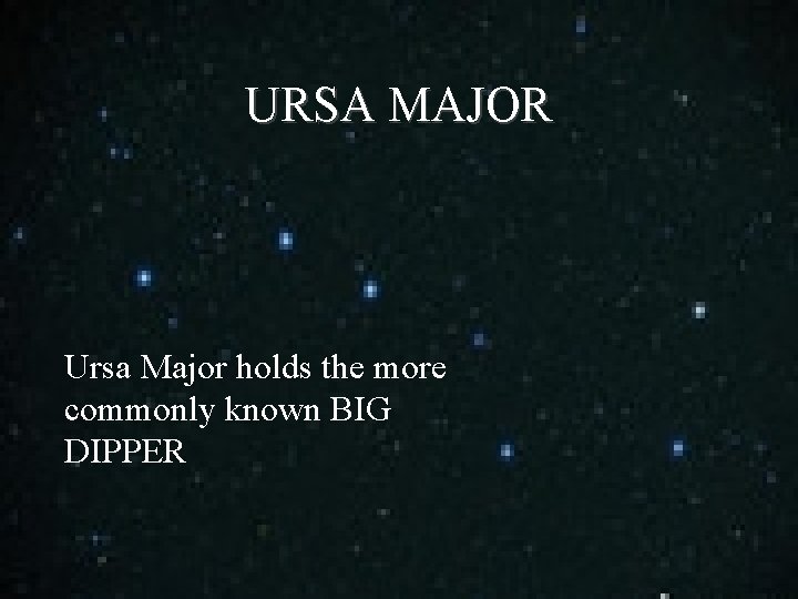 URSA MAJOR Ursa Major holds the more commonly known BIG DIPPER 