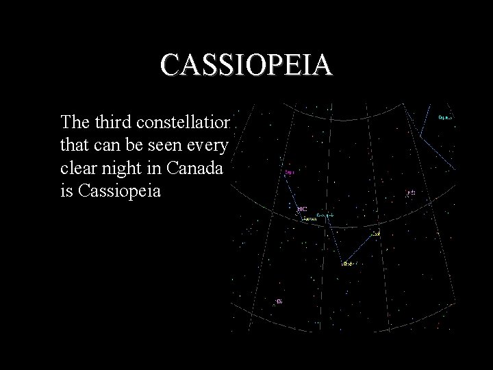 CASSIOPEIA The third constellation that can be seen every clear night in Canada is