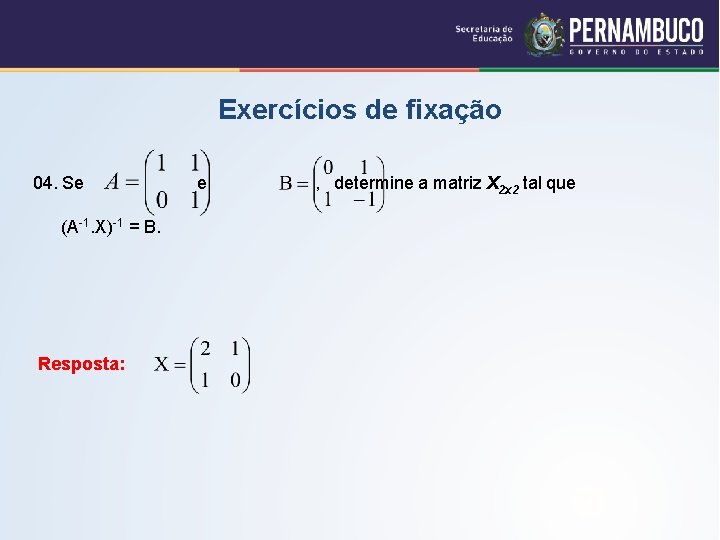Exercícios de fixação 04. Se (A-1. X)-1 = B. Resposta: e , determine a