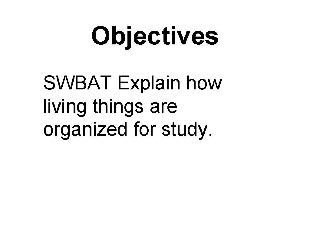 Objectives SWBAT Explain how living things are organized for study. 