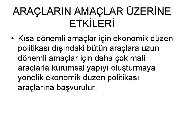 ARAÇLARIN AMAÇLAR ÜZERİNE ETKİLERİ • Kısa dönemli amaçlar için ekonomik düzen politikası dışındaki bütün