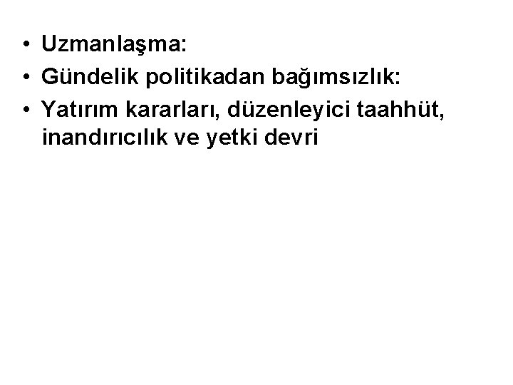  • Uzmanlaşma: • Gündelik politikadan bağımsızlık: • Yatırım kararları, düzenleyici taahhüt, inandırıcılık ve