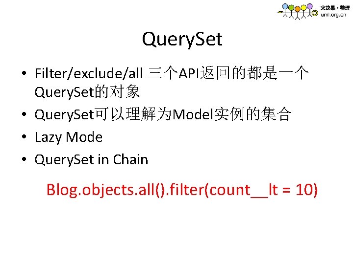 Query. Set • Filter/exclude/all 三个API返回的都是一个 Query. Set的对象 • Query. Set可以理解为Model实例的集合 • Lazy Mode •