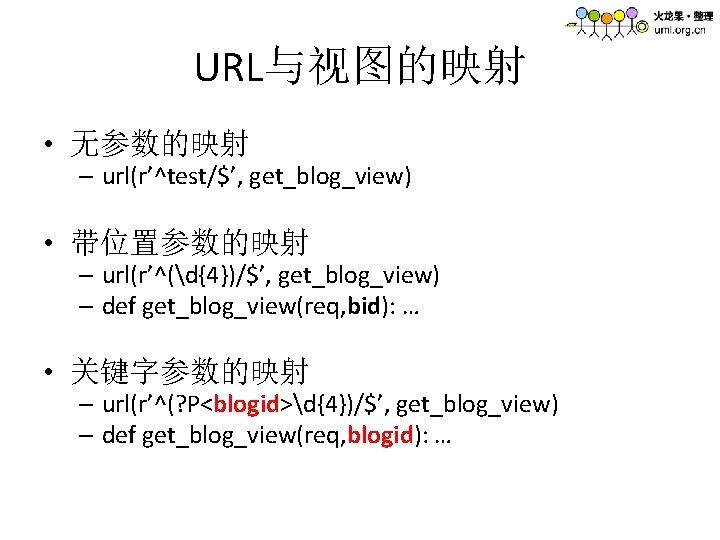 URL与视图的映射 • 无参数的映射 – url(r’^test/$’, get_blog_view) • 带位置参数的映射 – url(r’^(d{4})/$’, get_blog_view) – def get_blog_view(req,