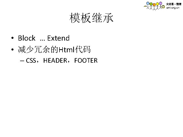 模板继承 • Block … Extend • 减少冗余的Html代码 – CSS，HEADER，FOOTER 