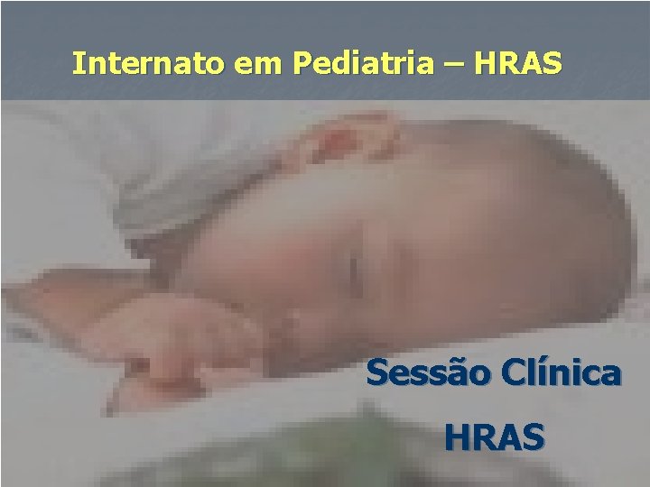 Internato em Pediatria – HRAS Sessão Clínica HRAS 