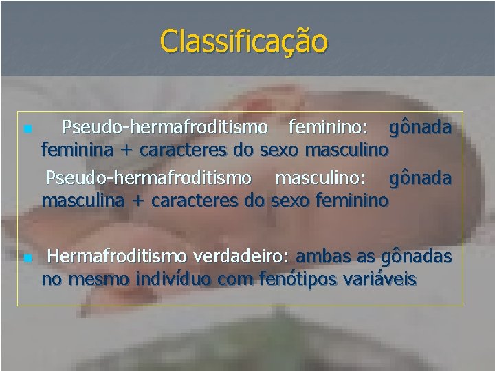 Classificação n n Pseudo-hermafroditismo feminino: gônada feminina + caracteres do sexo masculino Pseudo-hermafroditismo masculino: