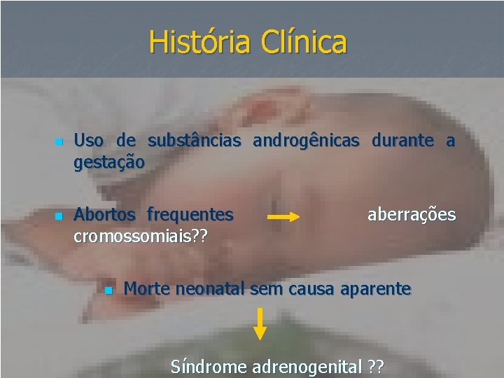 História Clínica n n Uso de substâncias androgênicas durante a gestação Abortos frequentes cromossomiais?