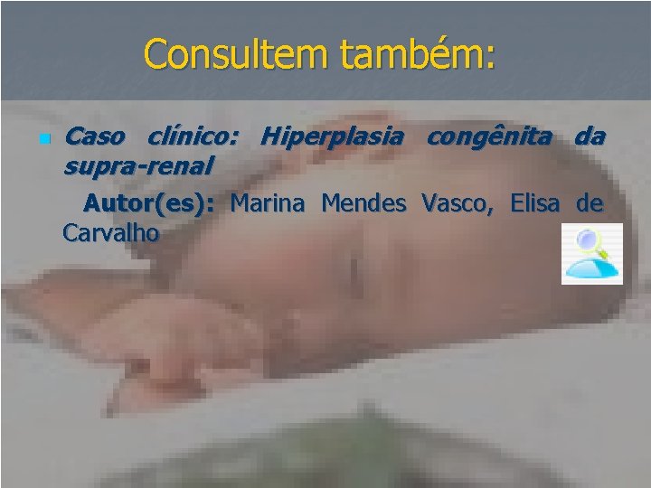 Consultem também: n Caso clínico: Hiperplasia congênita da supra-renal Autor(es): Marina Mendes Vasco, Elisa